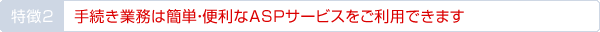 手続き業務は簡単・便利なASPサービスをご利用できます
